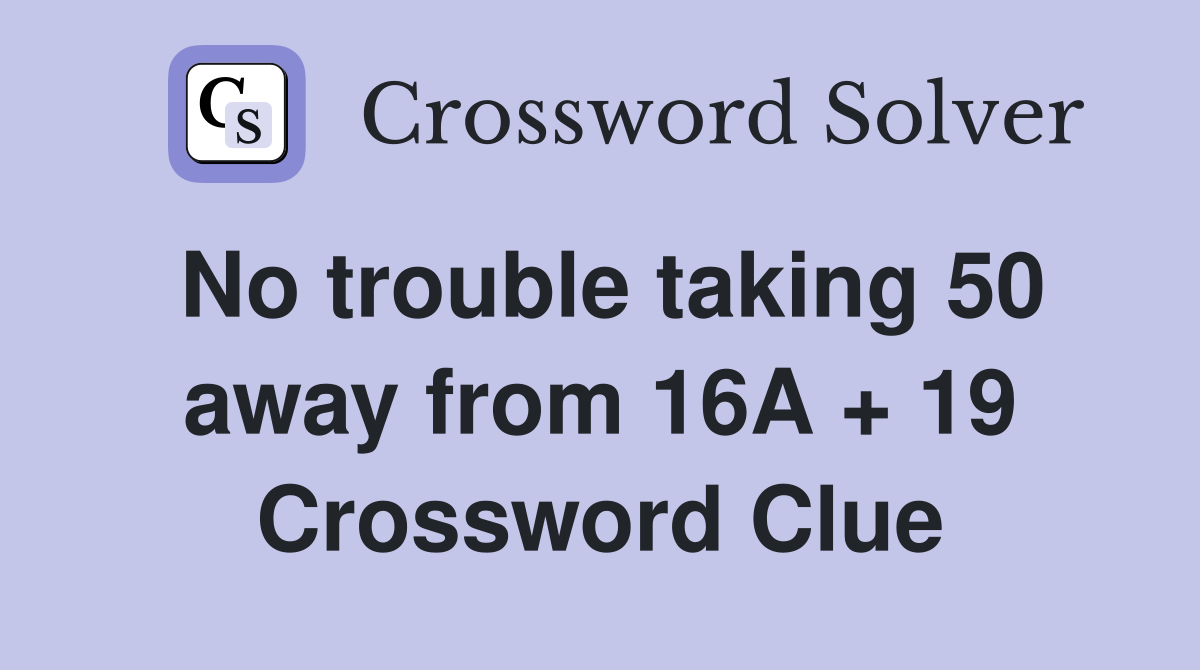 No trouble taking 50 away from 16A + 19 Crossword Clue