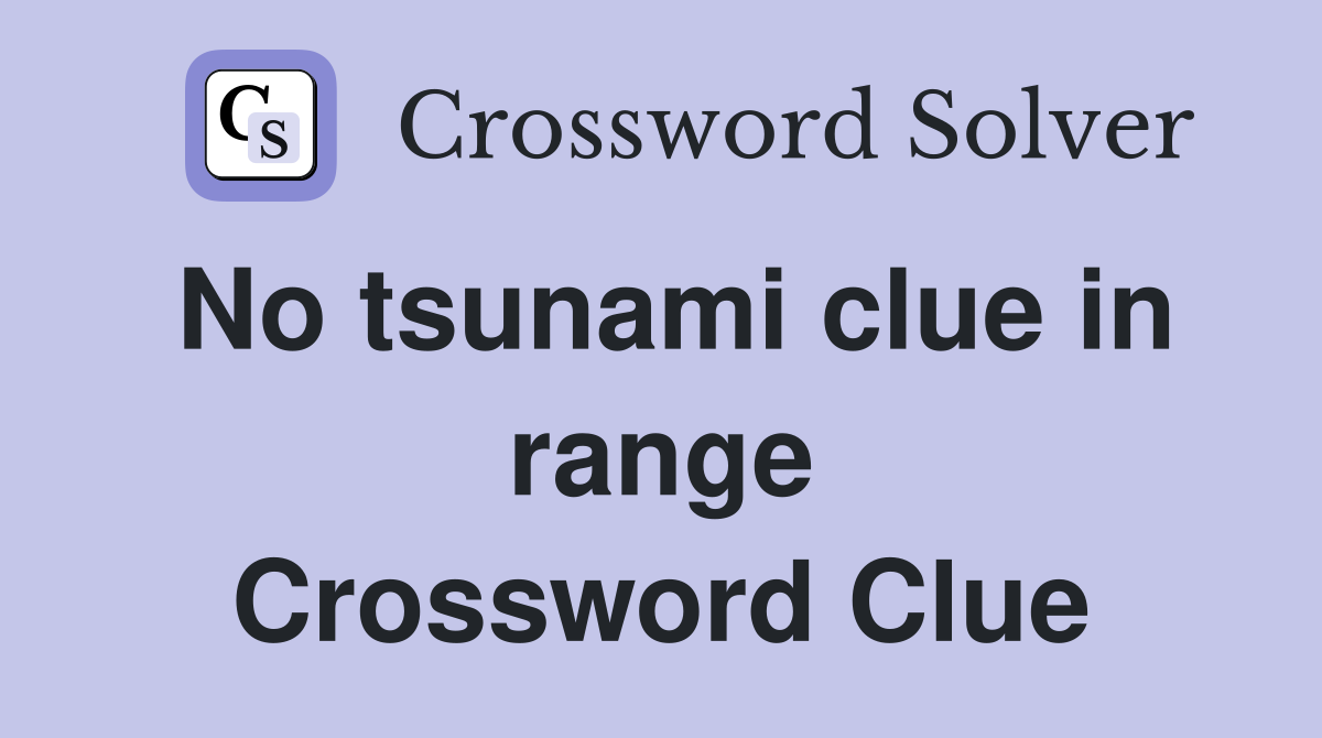 No tsunami clue in range Crossword Clue