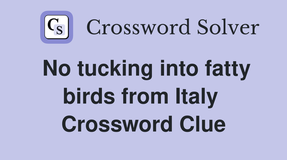 No tucking into fatty birds from Italy  Crossword Clue