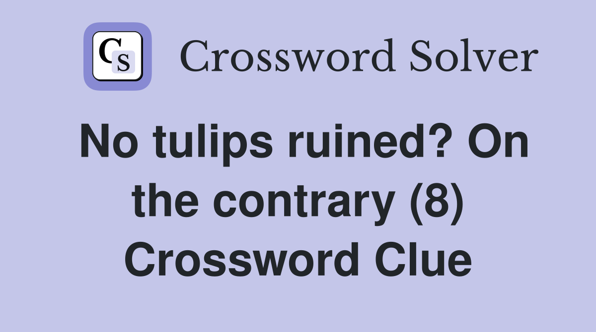 No tulips ruined? On the contrary (8) Crossword Clue