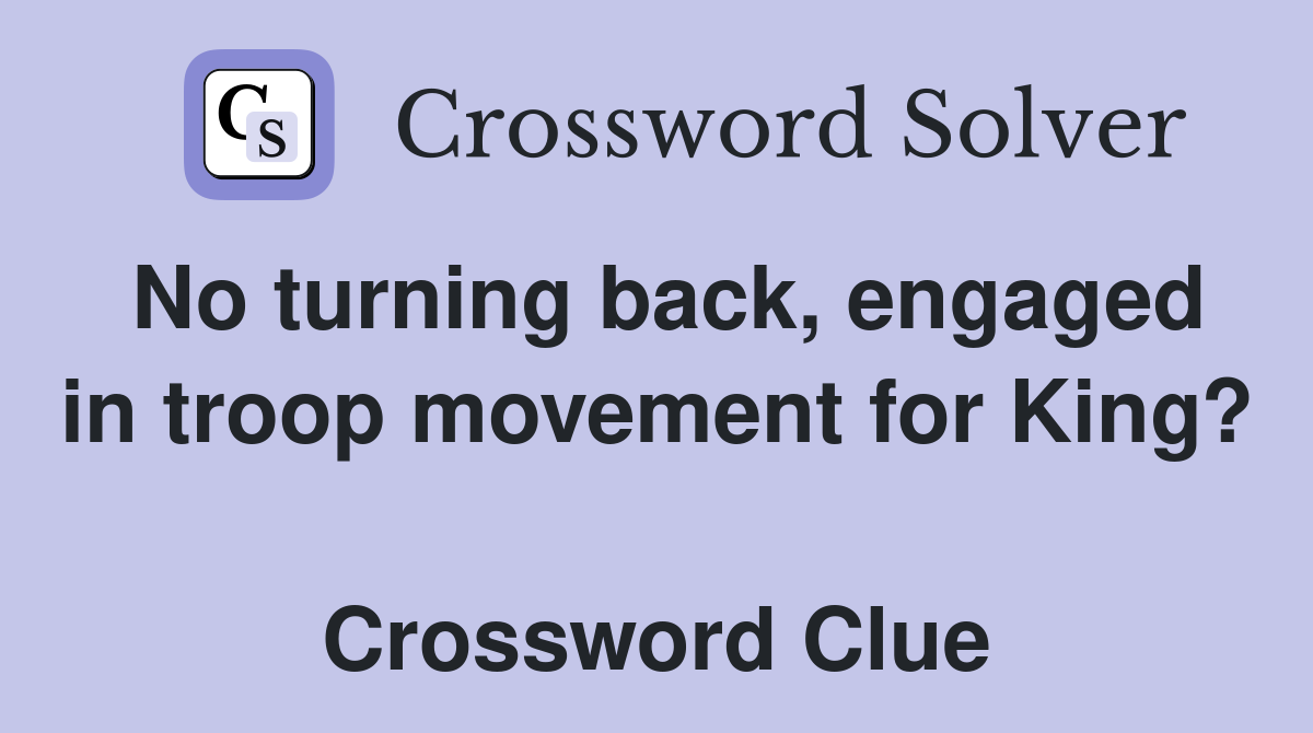 No turning back, engaged in troop movement for King?  Crossword Clue