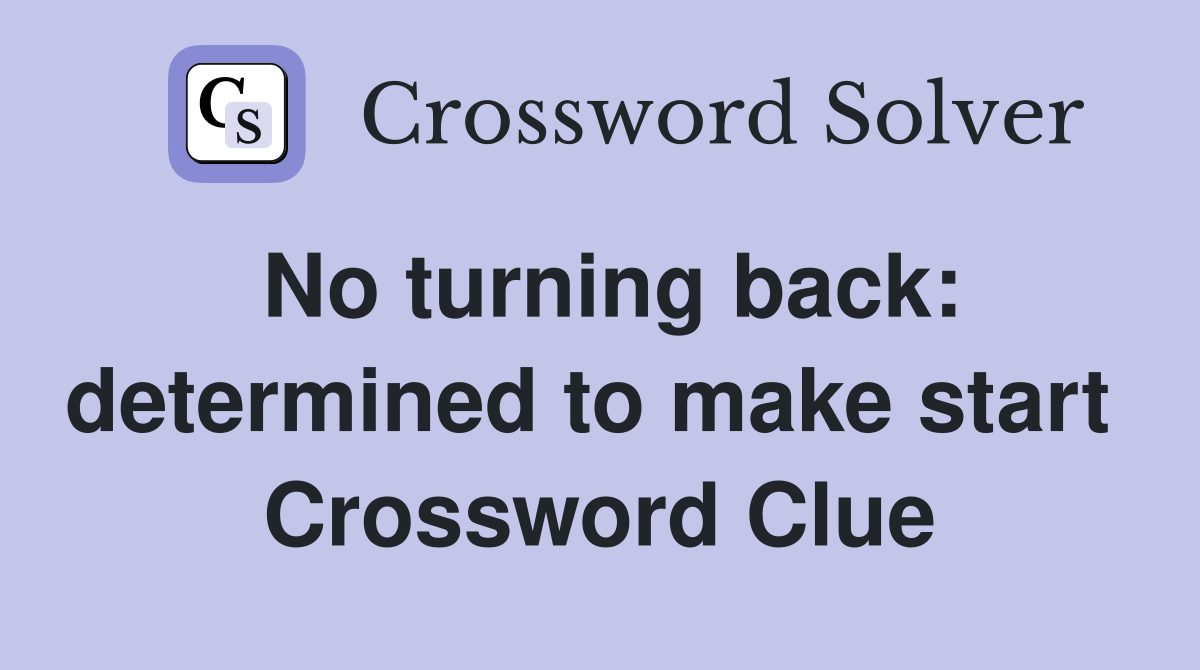 No turning back: determined to make start  Crossword Clue