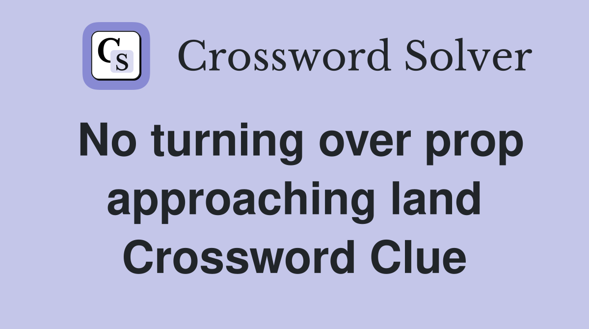 No turning over prop approaching land Crossword Clue