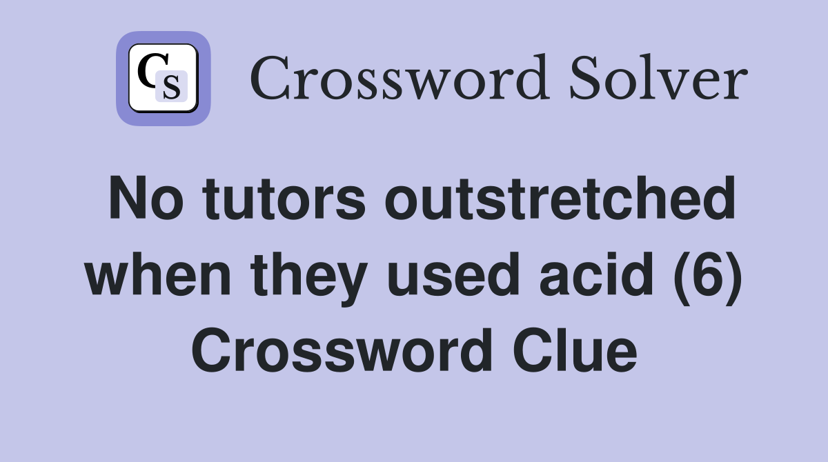 No tutors outstretched when they used acid (6) Crossword Clue