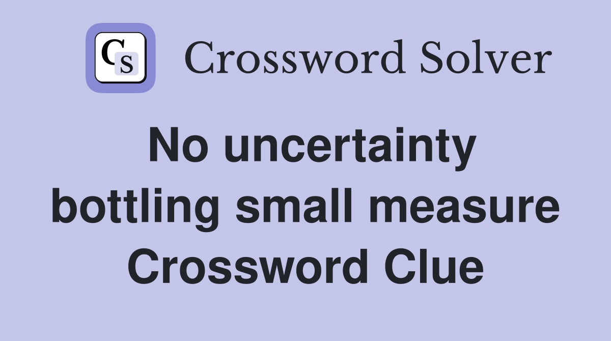 No uncertainty bottling small measure Crossword Clue