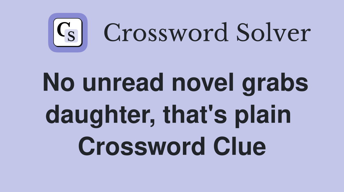 No unread novel grabs daughter, that's plain  Crossword Clue