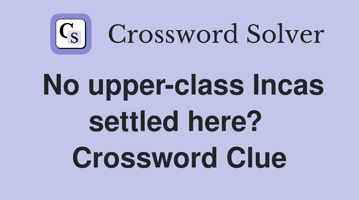 No upper-class Incas settled here?  Crossword Clue
