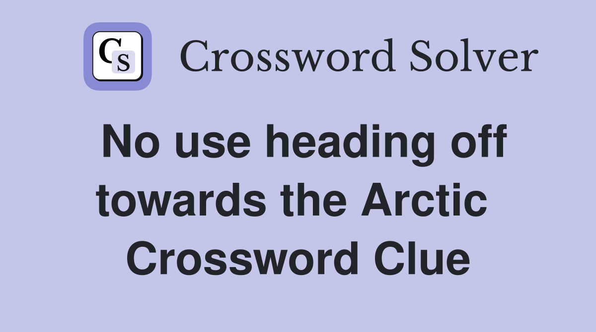 No use heading off towards the Arctic  Crossword Clue