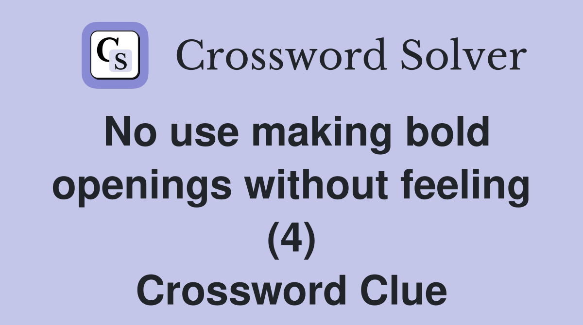 No use making bold openings without feeling (4) Crossword Clue
