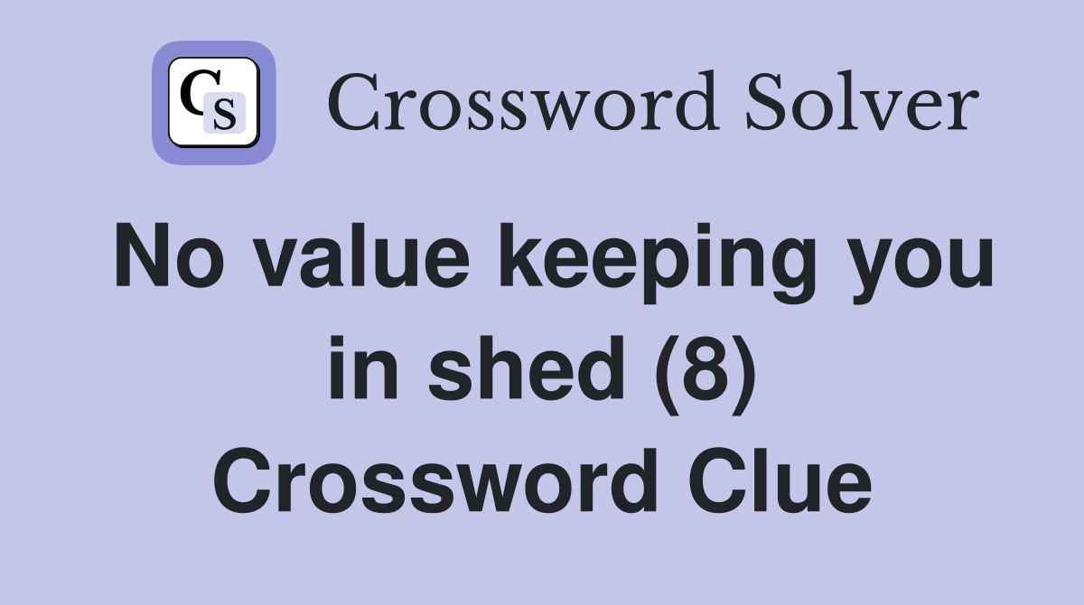 No value keeping you in shed (8) Crossword Clue