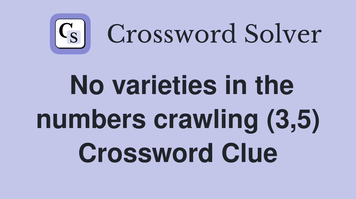 No varieties in the numbers crawling (3,5) Crossword Clue