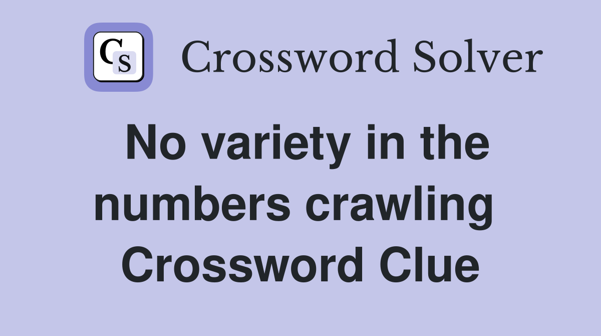 No variety in the numbers crawling  Crossword Clue