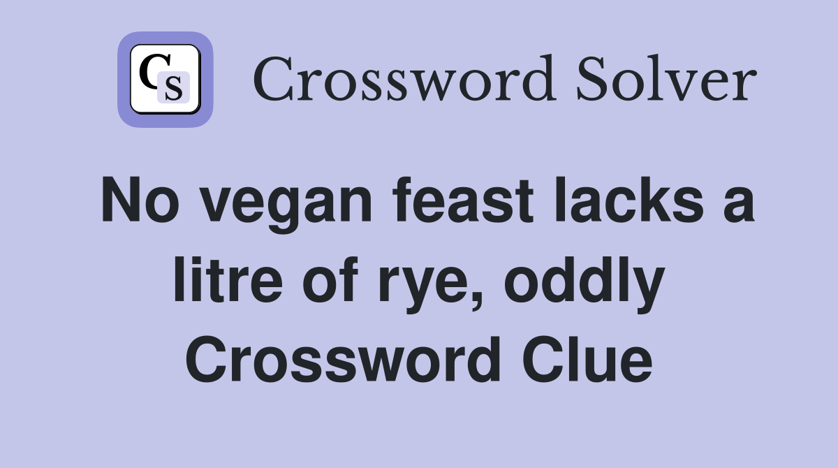 No vegan feast lacks a litre of rye, oddly Crossword Clue