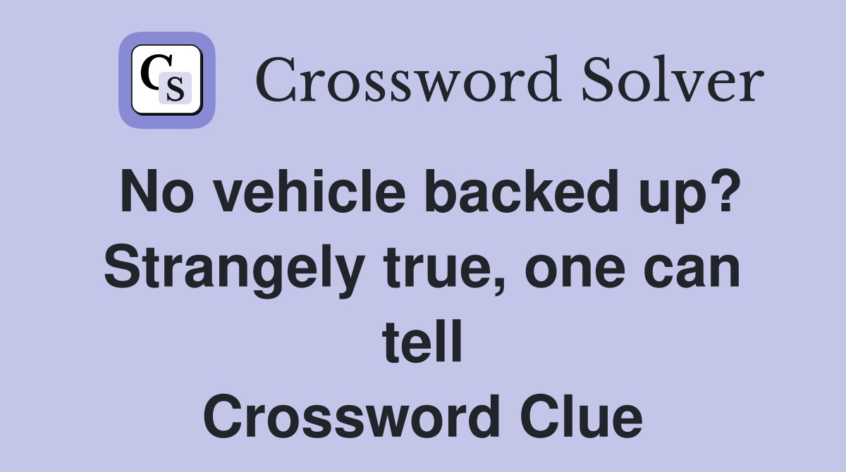 No vehicle backed up? Strangely true, one can tell Crossword Clue