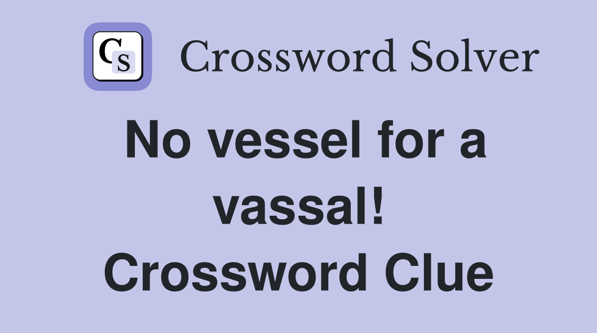 No vessel for a vassal! Crossword Clue