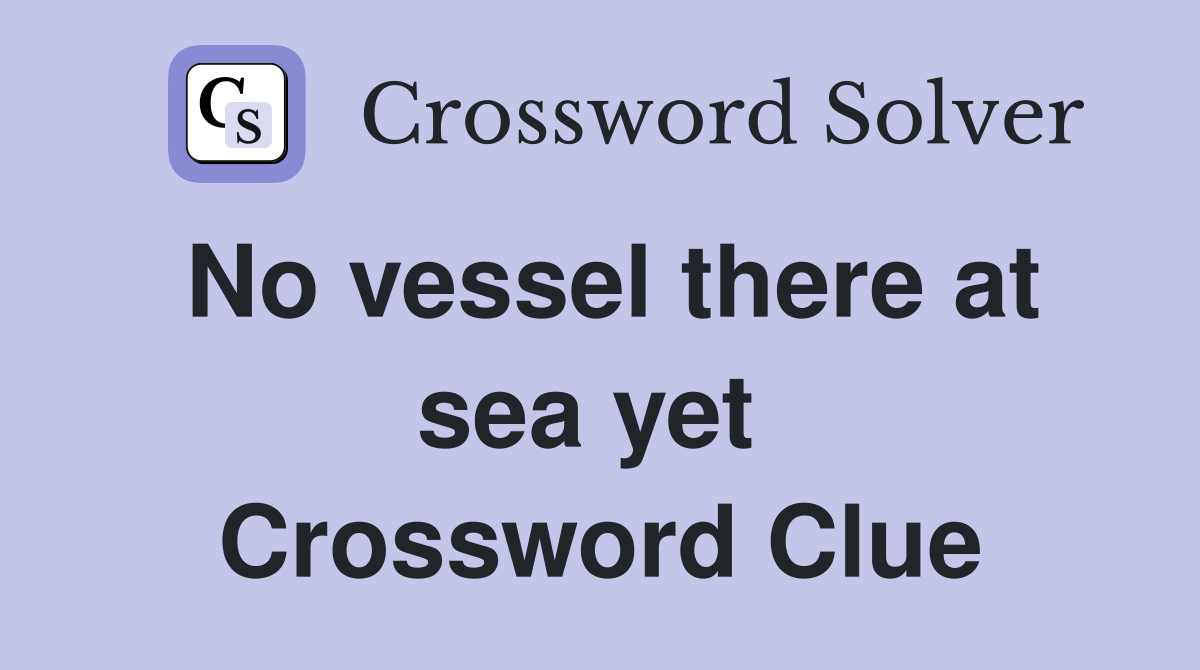 No vessel there at sea yet  Crossword Clue