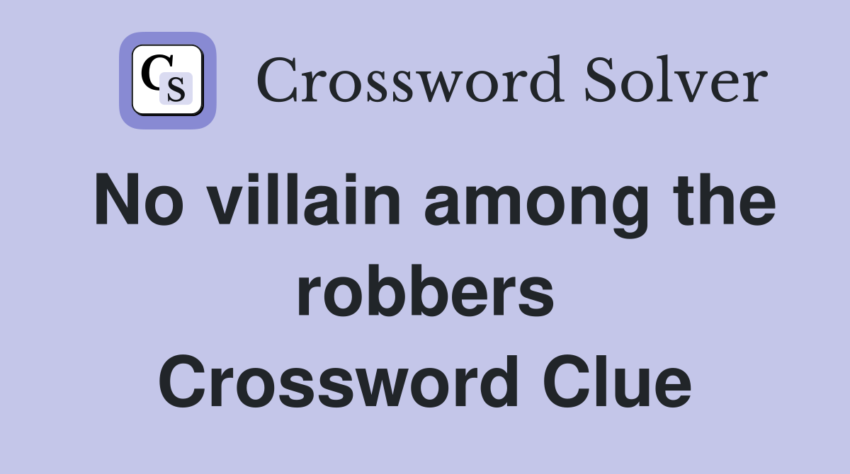 No villain among the robbers Crossword Clue