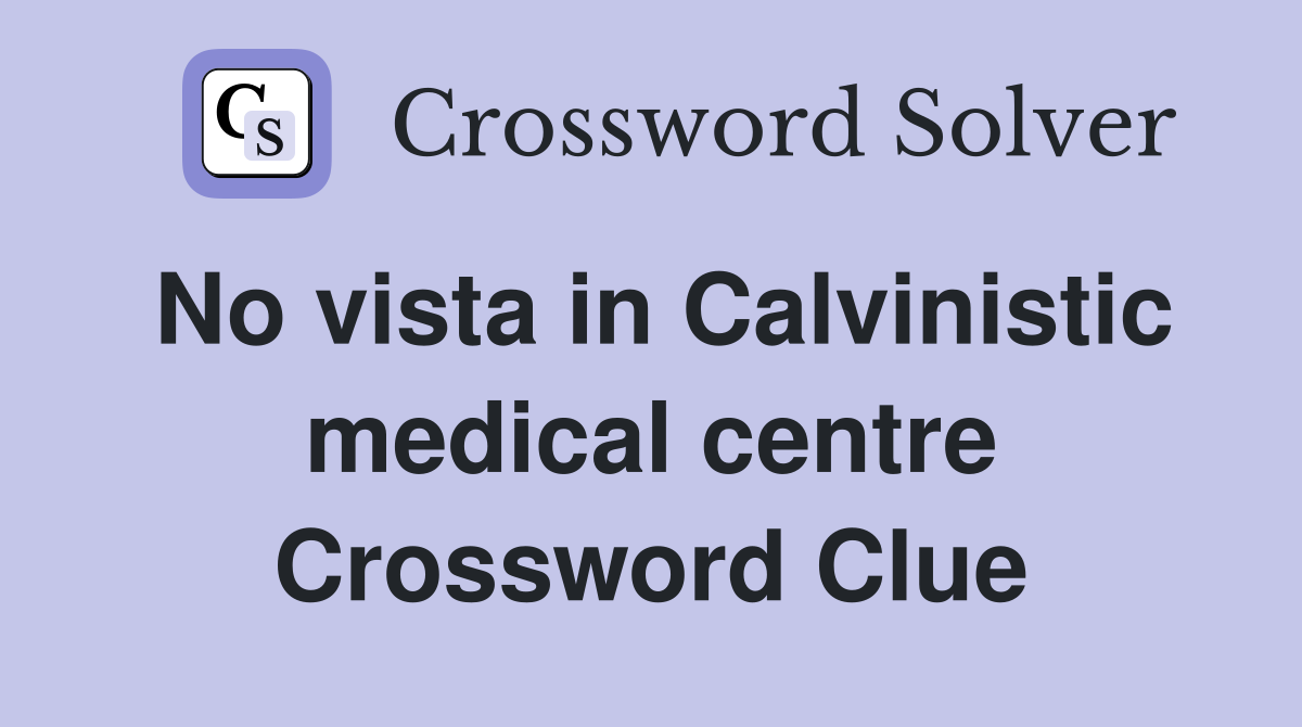 No vista in Calvinistic medical centre Crossword Clue