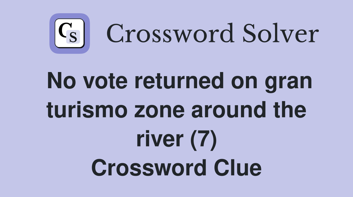 No vote returned on gran turismo zone around the river (7) Crossword Clue