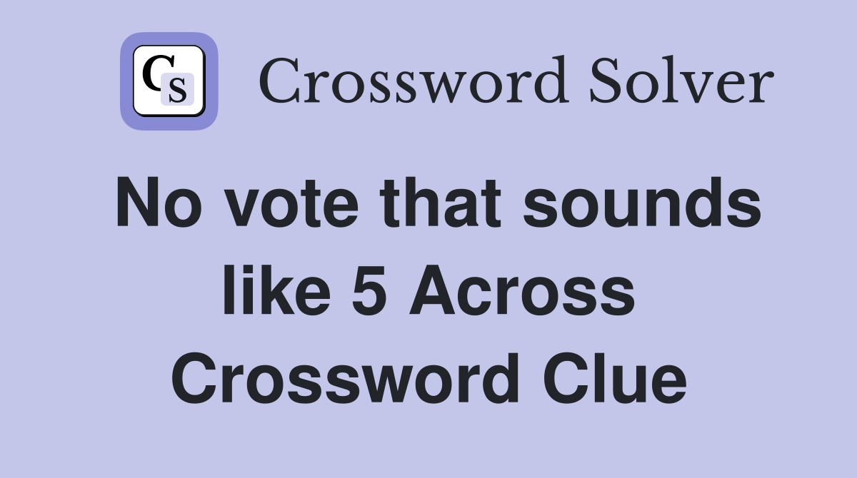 No vote that sounds like 5 Across Crossword Clue