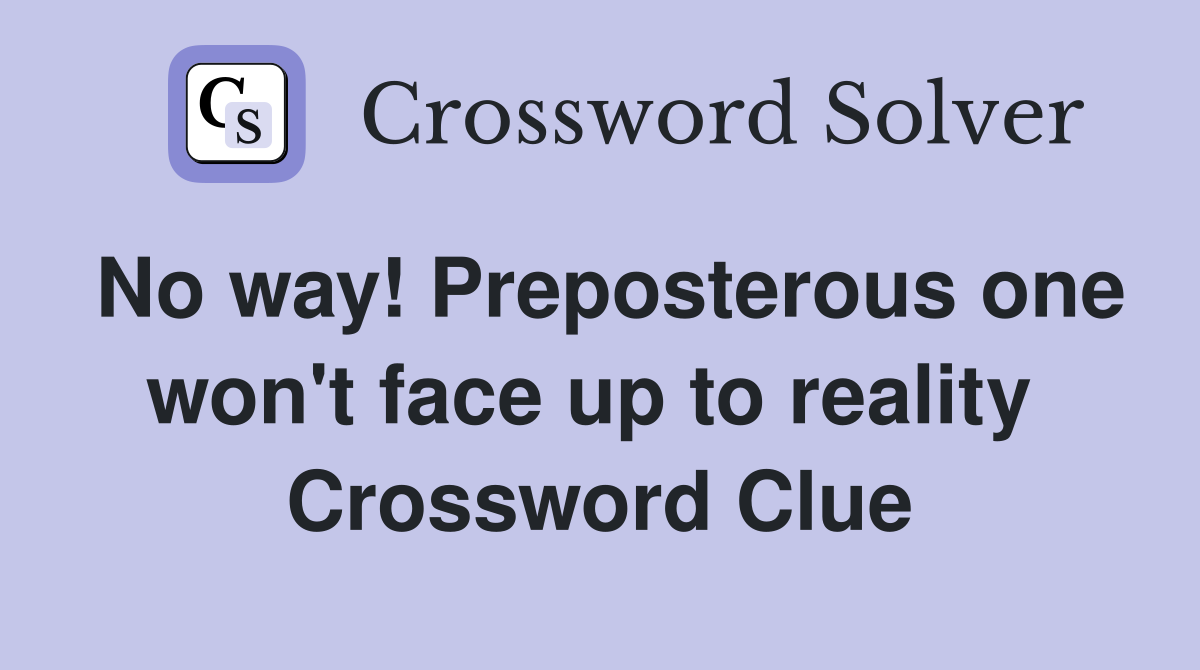 No way! Preposterous one won't face up to reality  Crossword Clue