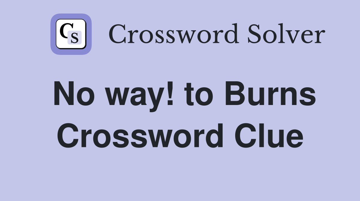 No way! to Burns Crossword Clue