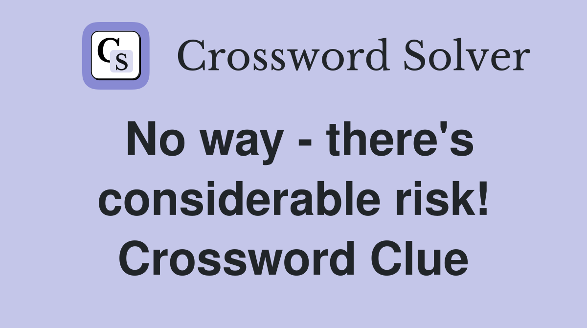 No way - there's considerable risk! Crossword Clue