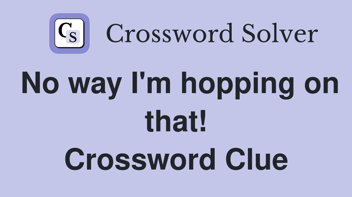 No way I'm hopping on that! Crossword Clue