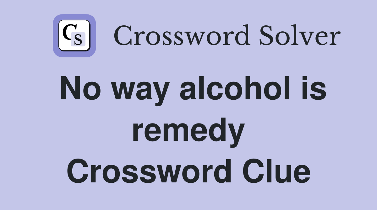 No way alcohol is remedy Crossword Clue