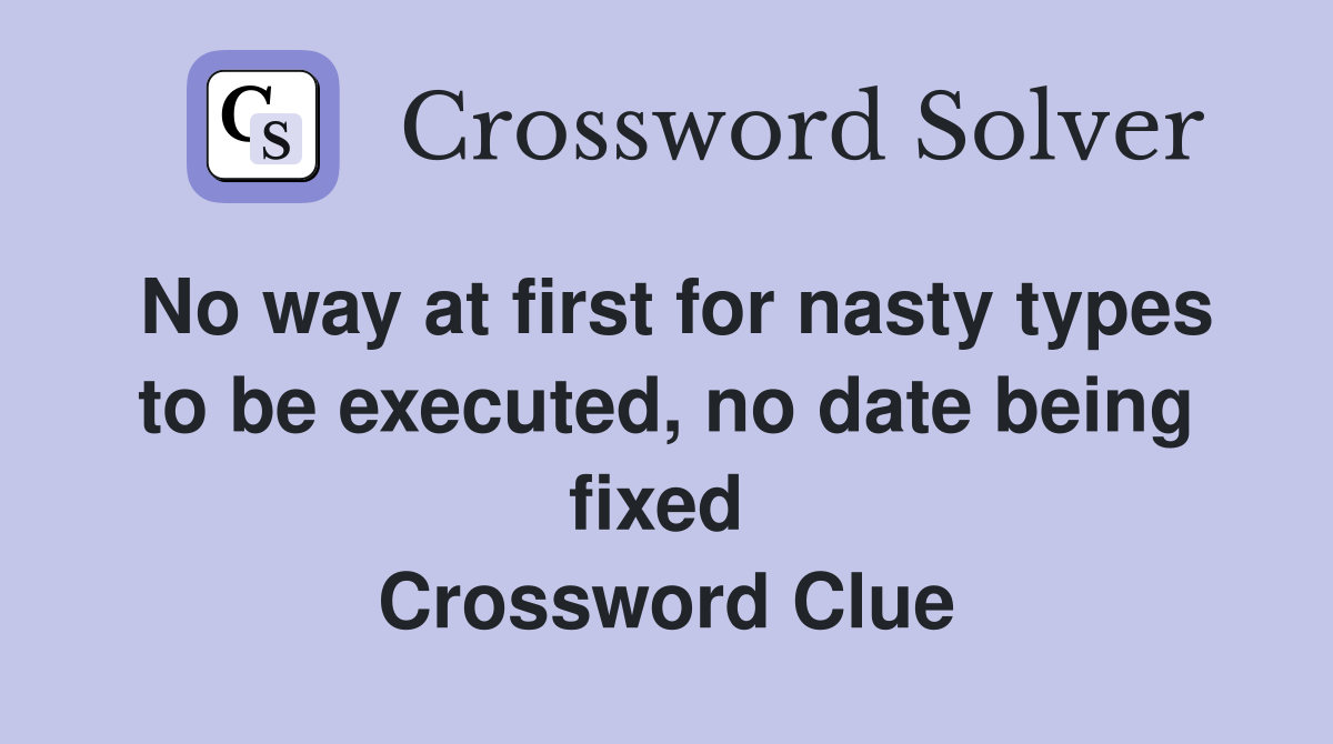 No way at first for nasty types to be executed, no date being fixed  Crossword Clue