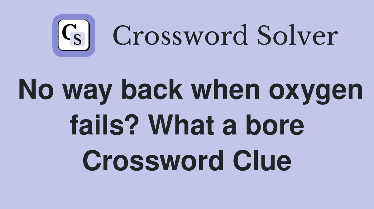 No way back when oxygen fails? What a bore Crossword Clue