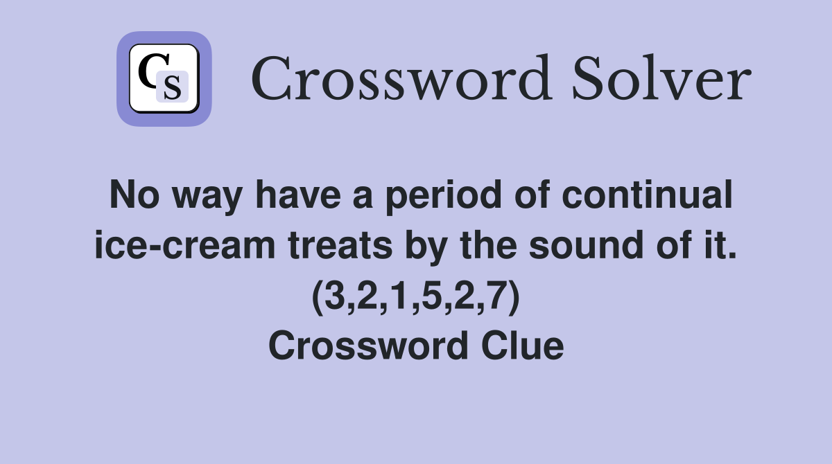 No way have a period of continual ice-cream treats by the sound of it. (3,2,1,5,2,7) Crossword Clue