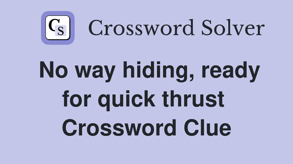 No way hiding, ready for quick thrust  Crossword Clue