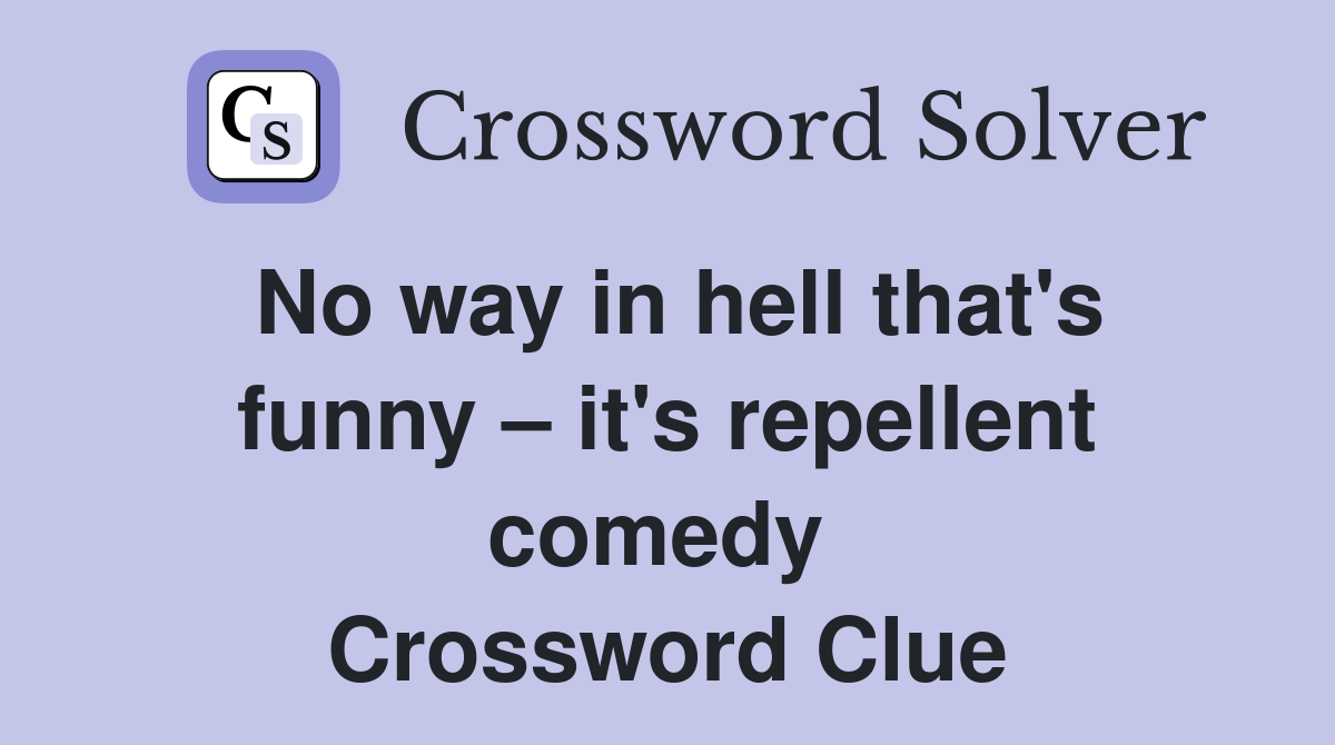 No way in hell that's funny – it's repellent comedy  Crossword Clue
