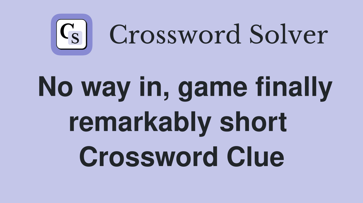No way in, game finally remarkably short  Crossword Clue