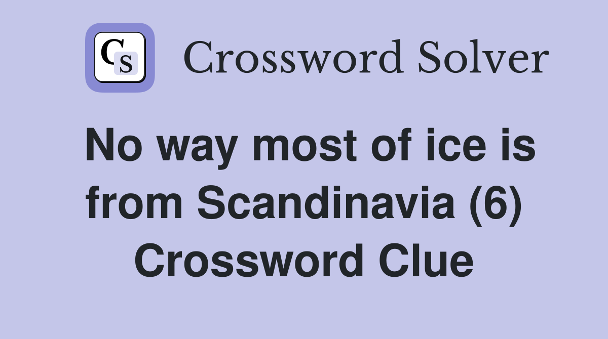 No way most of ice is from Scandinavia (6) Crossword Clue
