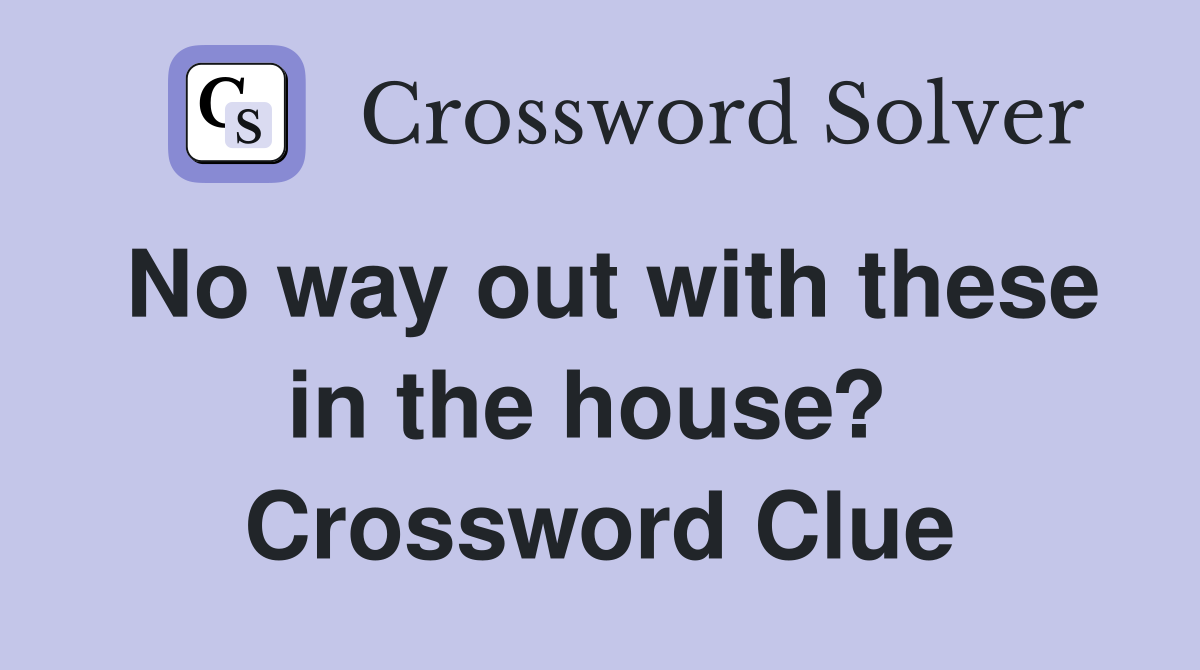 No way out with these in the house?  Crossword Clue