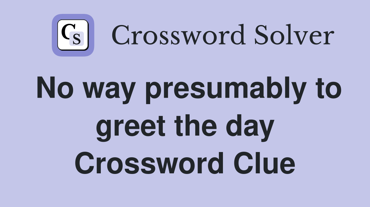No way presumably to greet the day Crossword Clue