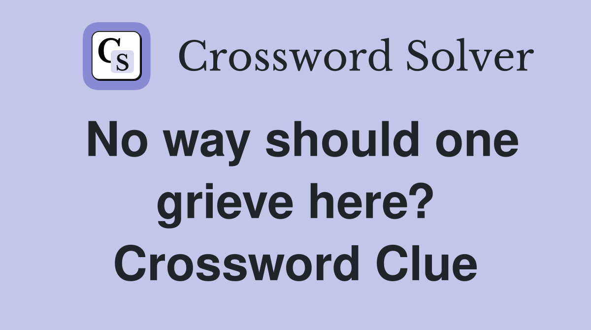 No way should one grieve here? Crossword Clue
