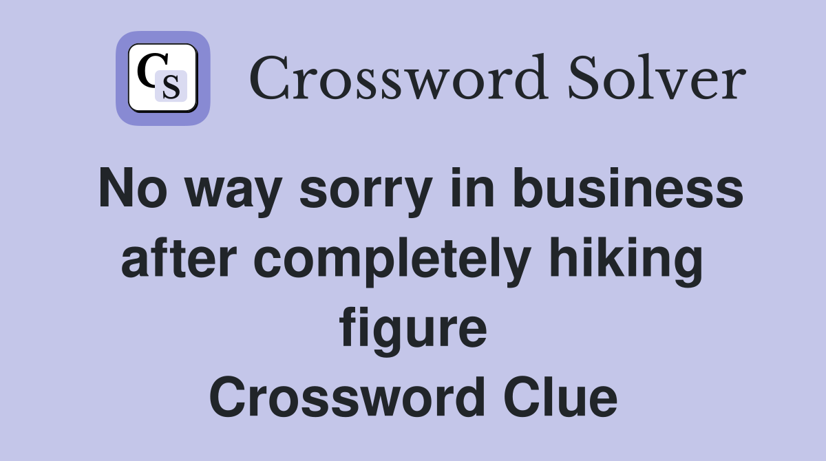 No way sorry in business after completely hiking figure Crossword Clue