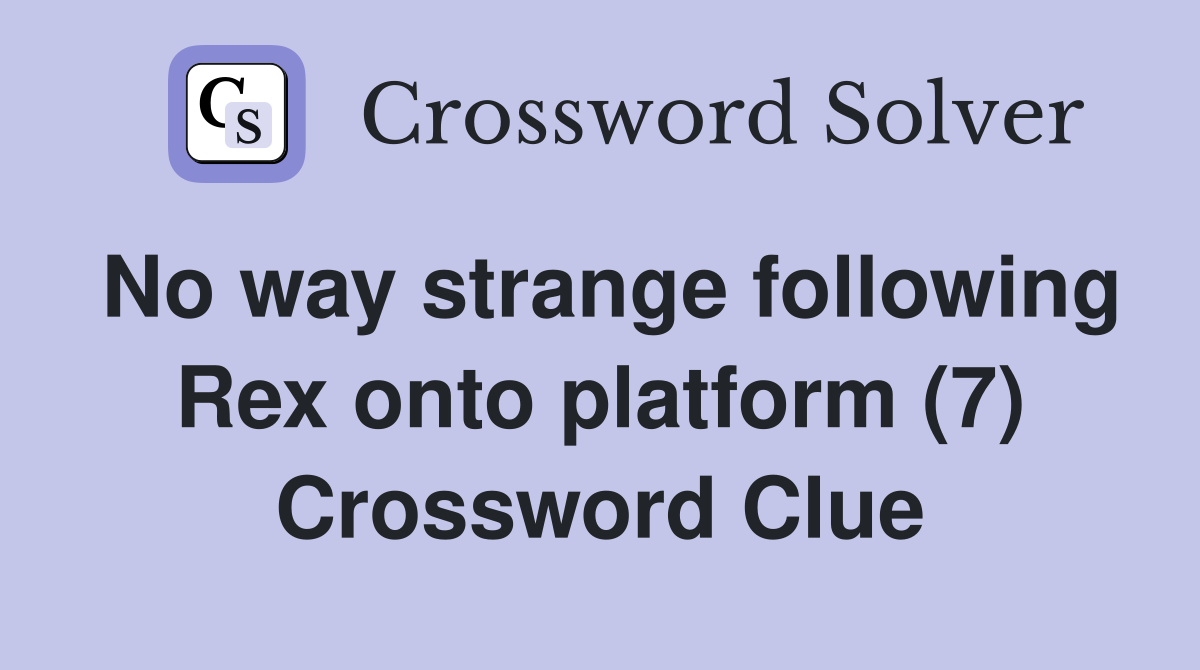 No way strange following Rex onto platform (7) Crossword Clue