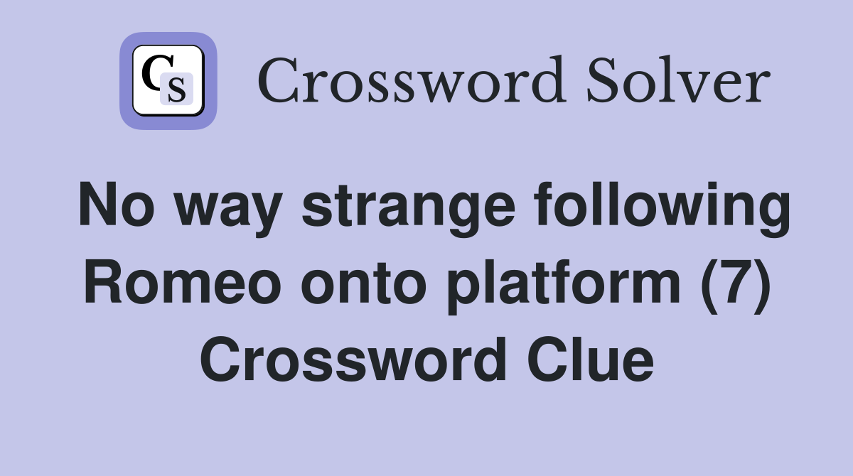 No way strange following Romeo onto platform (7) Crossword Clue