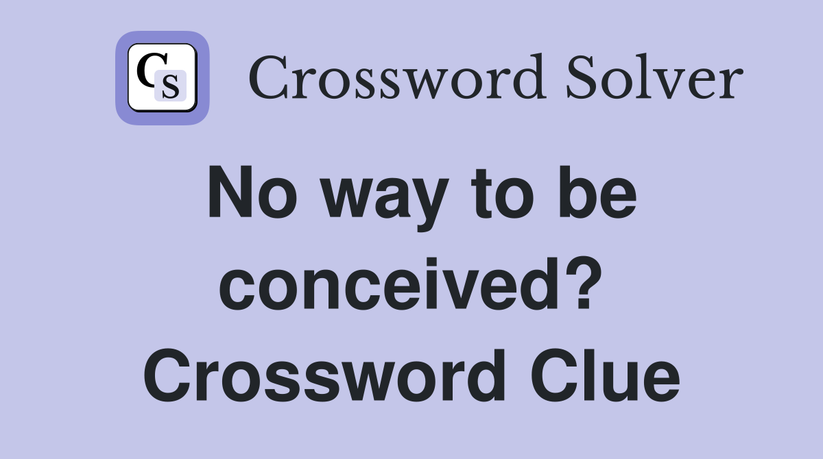 No way to be conceived? Crossword Clue