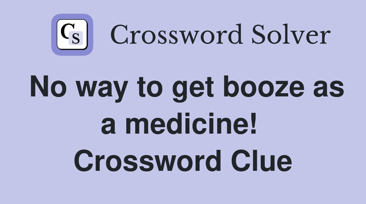 No way to get booze as a medicine!  Crossword Clue