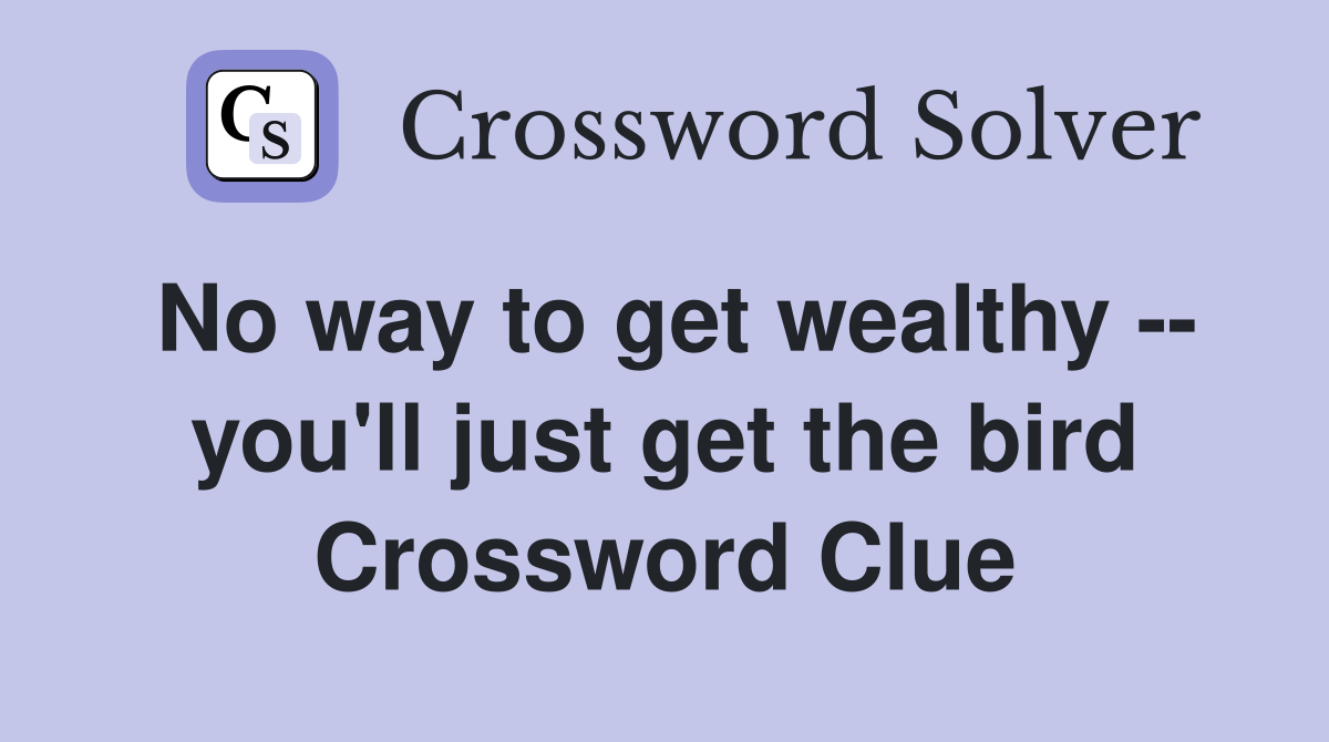 No way to get wealthy -- you'll just get the bird Crossword Clue