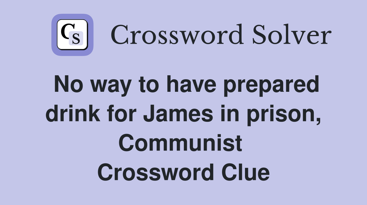 No way to have prepared drink for James in prison, Communist  Crossword Clue