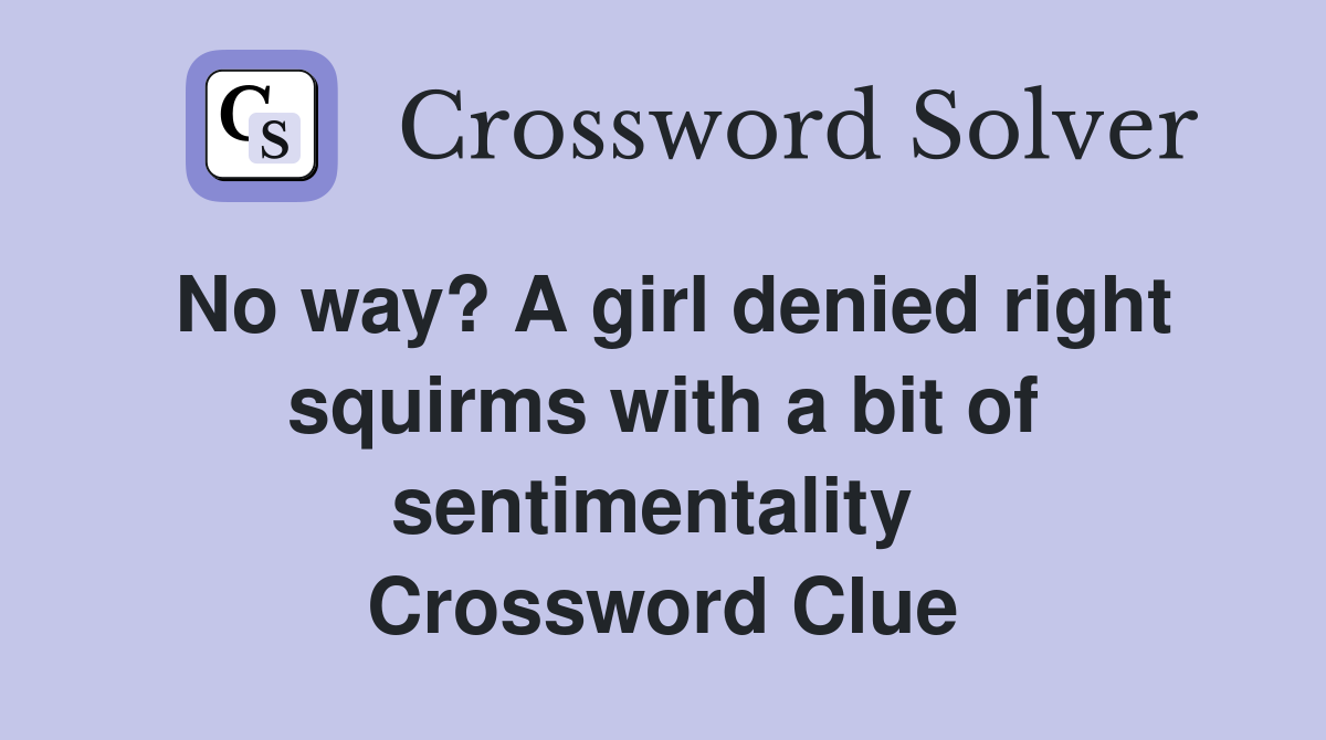 No way? A girl denied right squirms with a bit of sentimentality  Crossword Clue