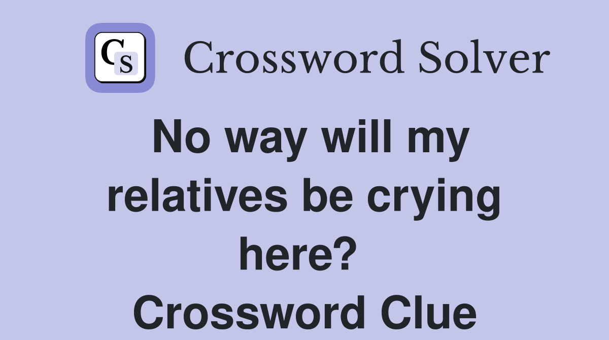 No way will my relatives be crying here?  Crossword Clue