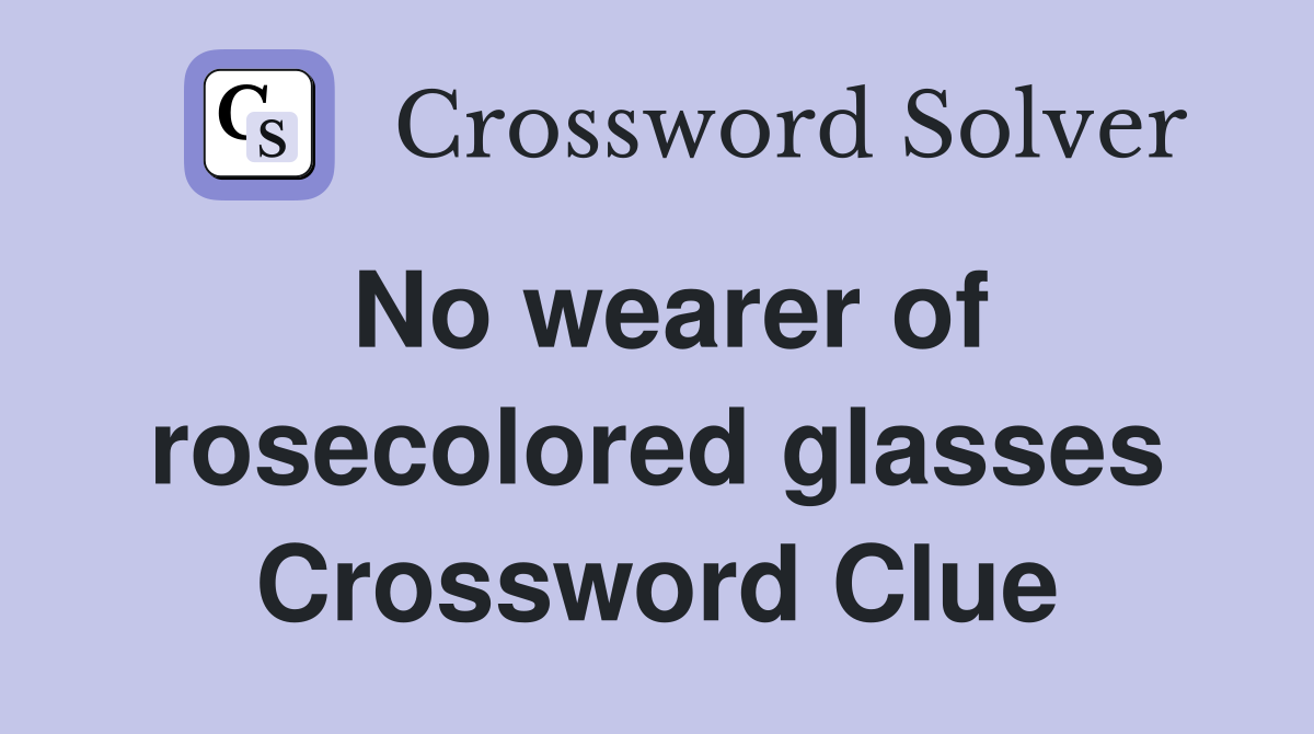 No wearer of rosecolored glasses Crossword Clue