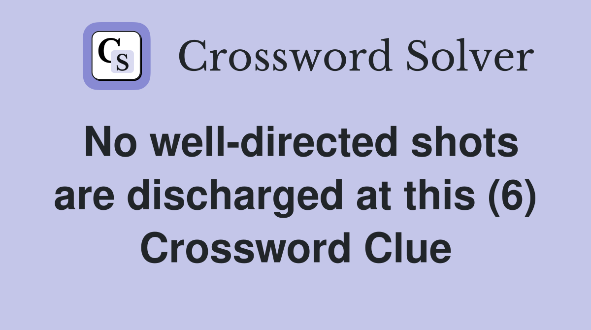 No well-directed shots are discharged at this (6) Crossword Clue